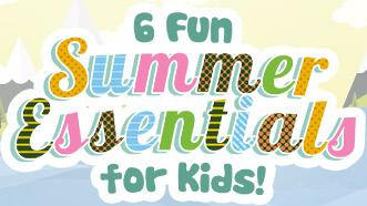 6 Fun Summer Essentials for Kids!