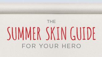The Summer Skin Guide for Your Hero