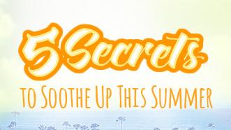 5 Secrets to Soothe Up This Summer!
