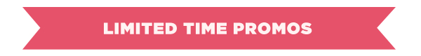 LIMITED TIME PROMOS