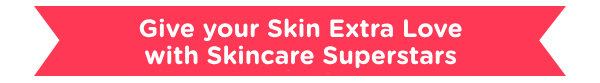 GIVE YOUR SKIN EXTRA LOVE WITH SKINCARE SUPERSTARS