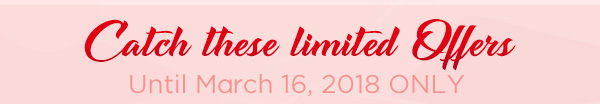 Catch These Limited Offers!  Until March 16, 2018 only.