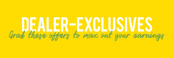Dealer-Exclusives! Grab these offers to max out your earnings