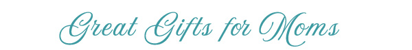 Great Gifts for Moms