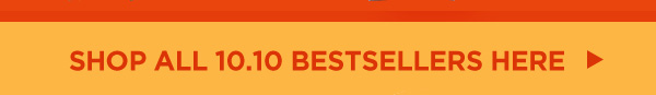 SHOP ALL 10.10 BESTSELLERS HERE 