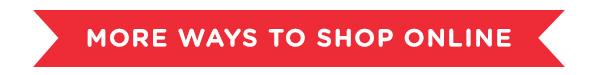 MORE WAYS TO SHOP ONLINE